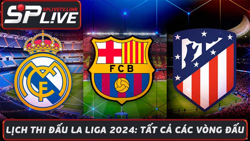 Lịch Thi Đấu La Liga 2024 Tất Cả Các Vòng Đấu