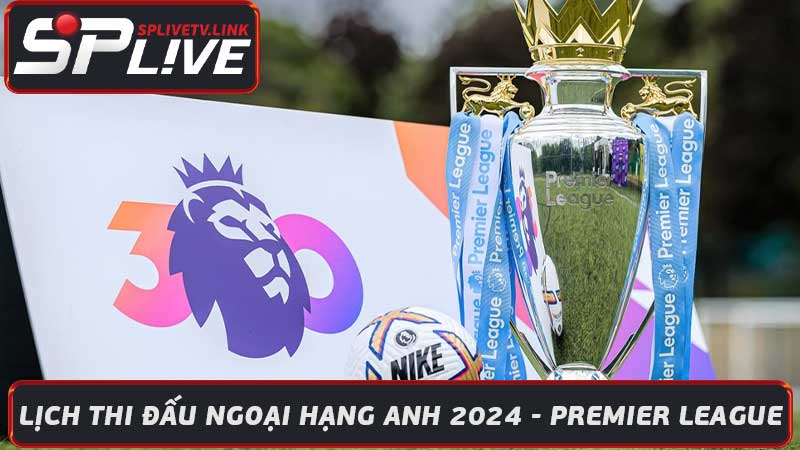 Lịch Thi Đấu Ngoại Hạng Anh 2024 - Premier League