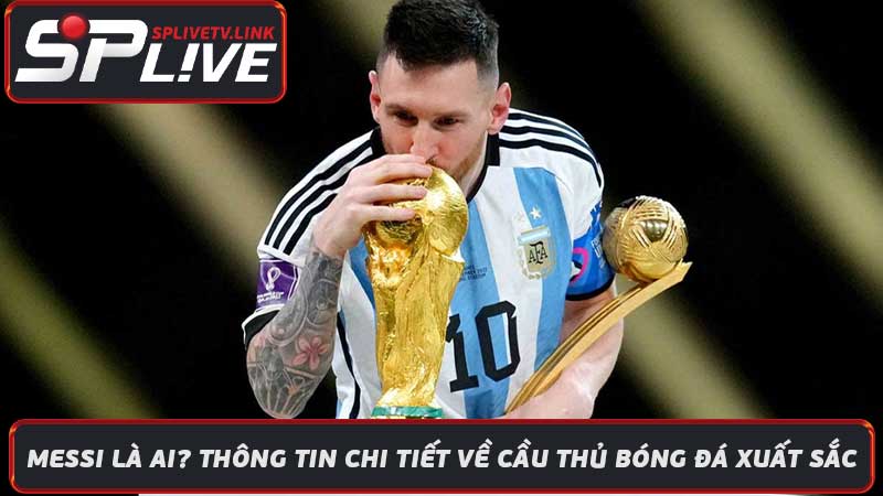 Messi Là Ai Thông Tin Chi Tiết Về Cầu Thủ Bóng Đá Xuất Sắc