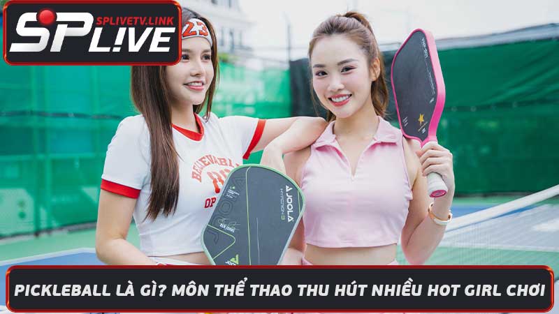 Pickleball là gì Môn thể thao thu hút nhiều hot girl chơi